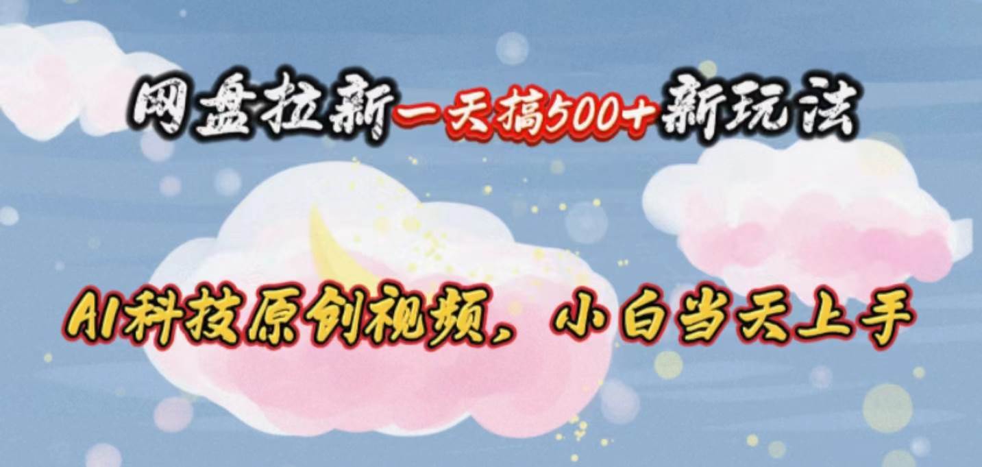 网盘拉新一天搞500新玩法，Ai科技原创视频，小白当天上手-飞宇网创