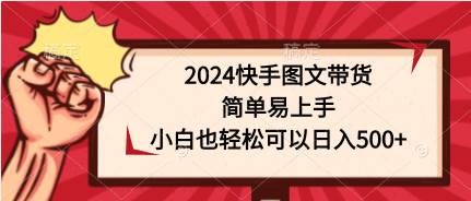 2024快手图文带货，简单易上手，小白也轻松可以日入500+-飞宇网创