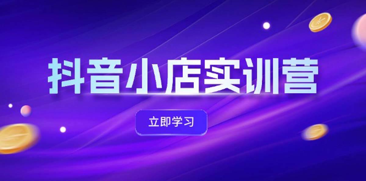 抖音小店最新实训营，提升体验分、商品卡 引流，投流增效，联盟引流秘籍-飞宇网创