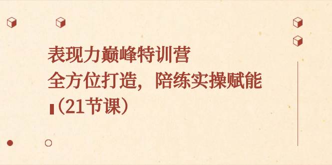图片[1]-表现力巅峰特训营，全方位打造，陪练实操赋能（21节课）-飞宇网创