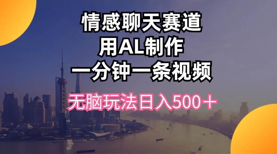 图片[1]-情感聊天赛道用al制作一分钟一条视频无脑玩法日入500＋-飞宇网创