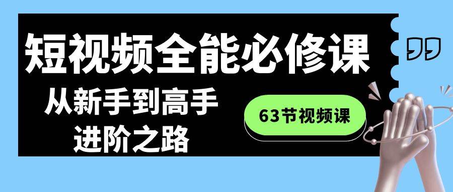 图片[1]-短视频-全能必修课程：从新手到高手进阶之路（63节视频课）-飞宇网创