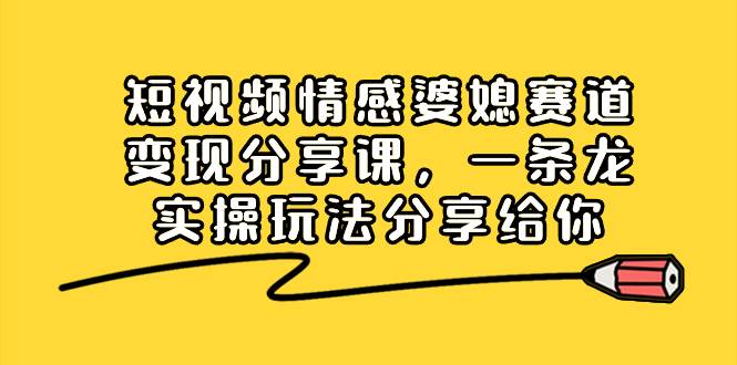 图片[1]-短视频情感婆媳赛道变现分享课，一条龙实操玩法分享给你-飞宇网创
