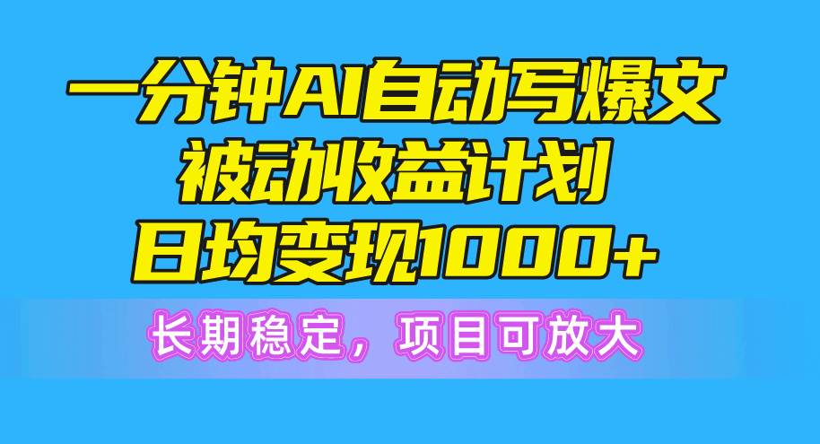 图片[1]-一分钟AI爆文被动收益计划，日均变现1000+，长期稳定，项目可放大-飞宇网创