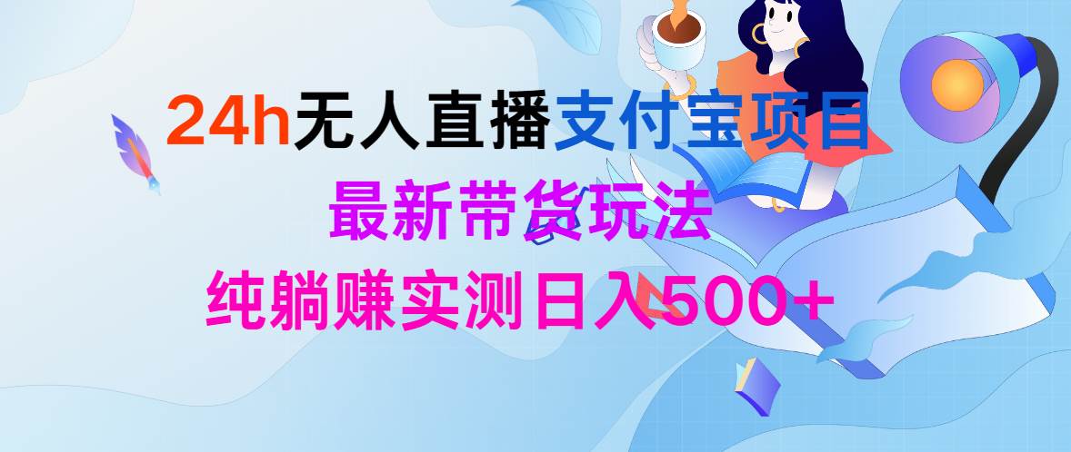 图片[1]-24h无人直播支付宝项目，最新带货玩法，纯躺赚实测日入500+-飞宇网创