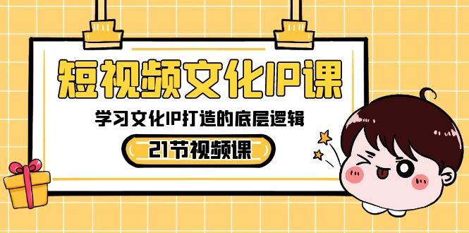 图片[1]-短视频-文化IP课，学习文化IP打造的底层逻辑（21节课）-飞宇网创