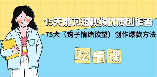 图片[1]-15天成为短视频-优质创作者+75大（钩子-情绪欲望）创作爆款方法-22节课-飞宇网创