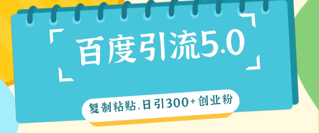 百度引流5.0，复制粘贴，日引300+创业粉，加爆你的微信-飞宇网创