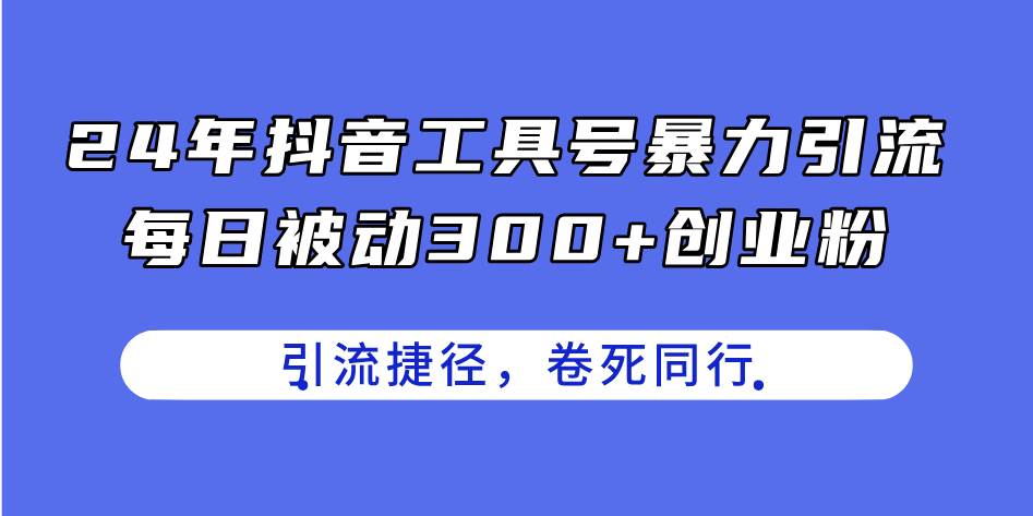 图片[1]-24年抖音工具号暴力引流，每日被动300+创业粉，创业粉捷径，卷死同行-飞宇网创