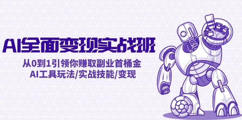 AI全面变现实操班：从0到1引领你赚取副业首桶金 AI工具玩法/实战技能/变现-飞宇网创