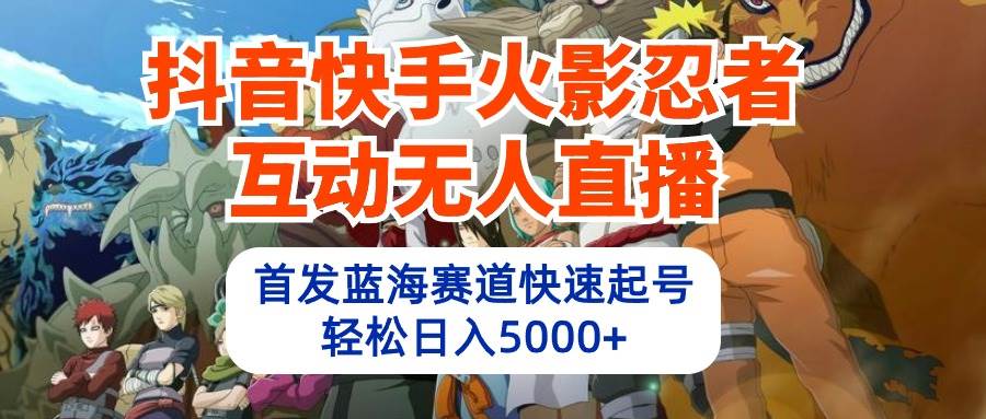 图片[1]-抖音快手火影忍者互动无人直播 蓝海赛道快速起号 日入5000+教程+软件+素材-飞宇网创