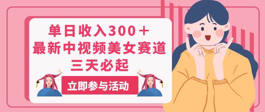 图片[1]-单日收入300＋！最新中视频美女赛道，三天必起-飞宇网创