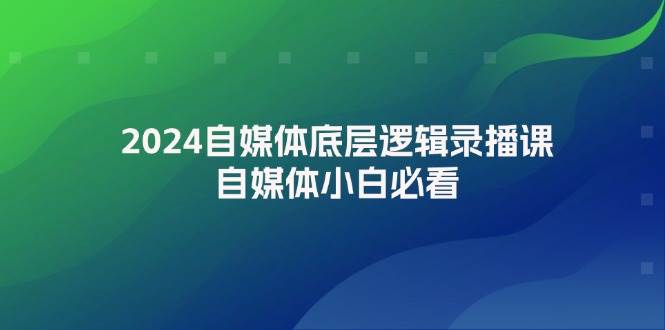 2024自媒体底层逻辑录播课，自媒体小白必看-飞宇网创