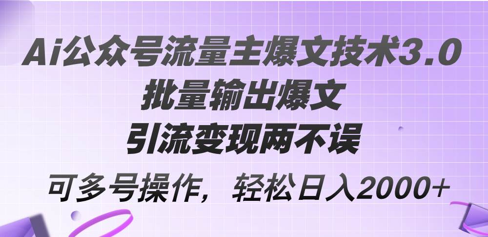 Ai公众号流量主爆文技术3.0，批量输出爆文，引流变现两不误，多号操作…-飞宇网创