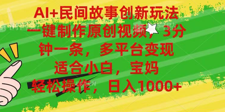 AI+民间故事,一键制作原创视频，多平台变现，3分钟一条，适合小白，宝妈，轻松操作，日入1000+-飞宇网创