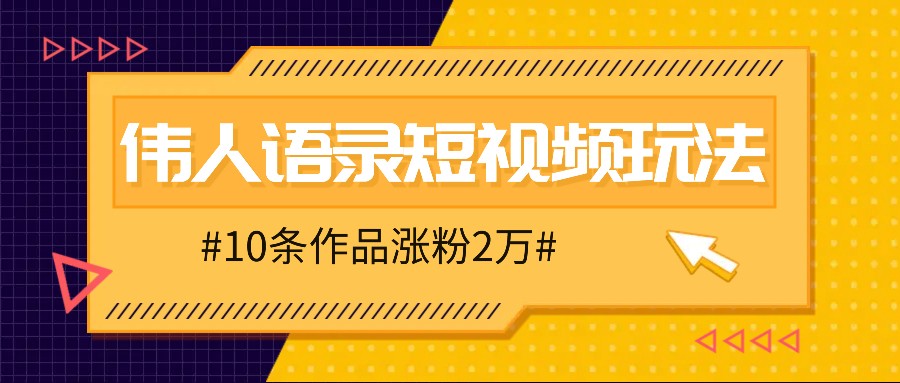 人人可做的伟人语录视频玩法，零成本零门槛，10条作品轻松涨粉2万-飞宇网创