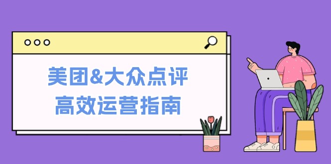 美团&大众点评高效运营指南：从平台基础认知到提升销量的实用操作技巧-飞宇网创
