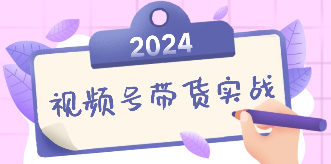 2024视频号最新带货实战课：无人直播/书单号卖货/个人IP口播 (附资料素材-飞宇网创
