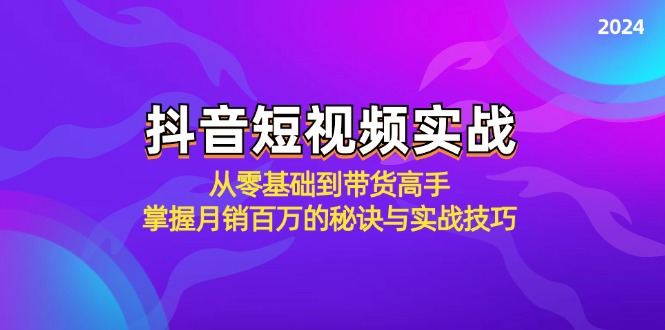 抖音短视频实战：从零基础到带货高手，掌握月销百万的秘诀与实战技巧-飞宇网创
