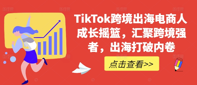 TikTok跨境出海电商人成长摇篮，汇聚跨境强者，出海打破内卷-飞宇网创