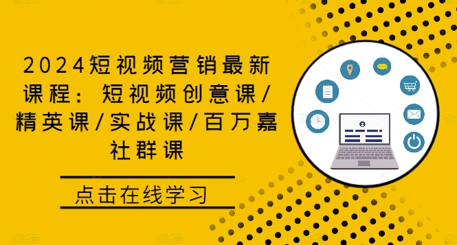 2024短视频营销最新课程：短视频创意课/精英课/实战课/百万嘉社群课-飞宇网创