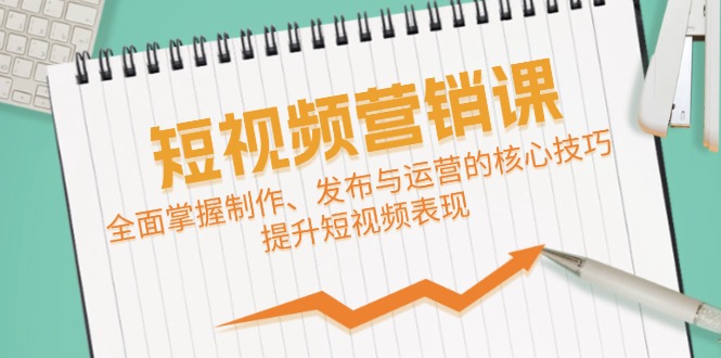 短视频&营销课：全面掌握制作、发布与运营的核心技巧，提升短视频表现-飞宇网创