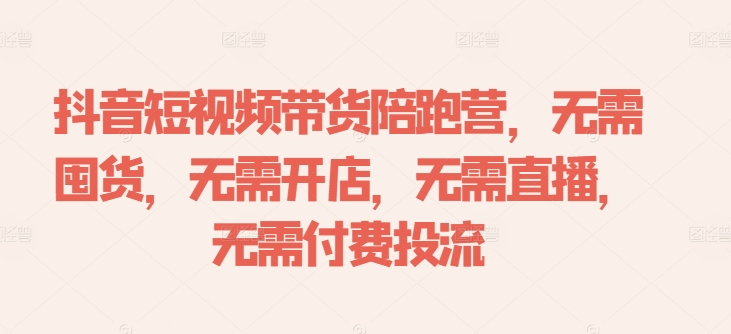 抖音短视频带货陪跑营，无需囤货、无需开店、无需直播,无需付费投流-飞宇网创